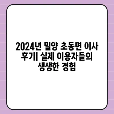 경상남도 밀양시 초동면 포장이사비용 | 견적 | 원룸 | 투룸 | 1톤트럭 | 비교 | 월세 | 아파트 | 2024 후기