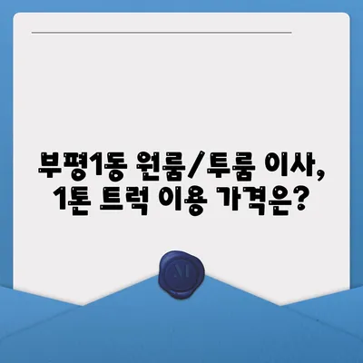 인천시 부평구 부평1동 포장이사비용 | 견적 | 원룸 | 투룸 | 1톤트럭 | 비교 | 월세 | 아파트 | 2024 후기