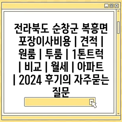 전라북도 순창군 복흥면 포장이사비용 | 견적 | 원룸 | 투룸 | 1톤트럭 | 비교 | 월세 | 아파트 | 2024 후기