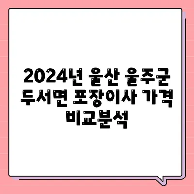 울산시 울주군 두서면 포장이사비용 | 견적 | 원룸 | 투룸 | 1톤트럭 | 비교 | 월세 | 아파트 | 2024 후기