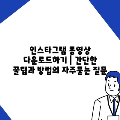 인스타그램 동영상 다운로드하기 | 간단한 꿀팁과 방법