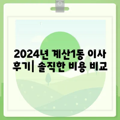 인천시 계양구 계산1동 포장이사비용 | 견적 | 원룸 | 투룸 | 1톤트럭 | 비교 | 월세 | 아파트 | 2024 후기