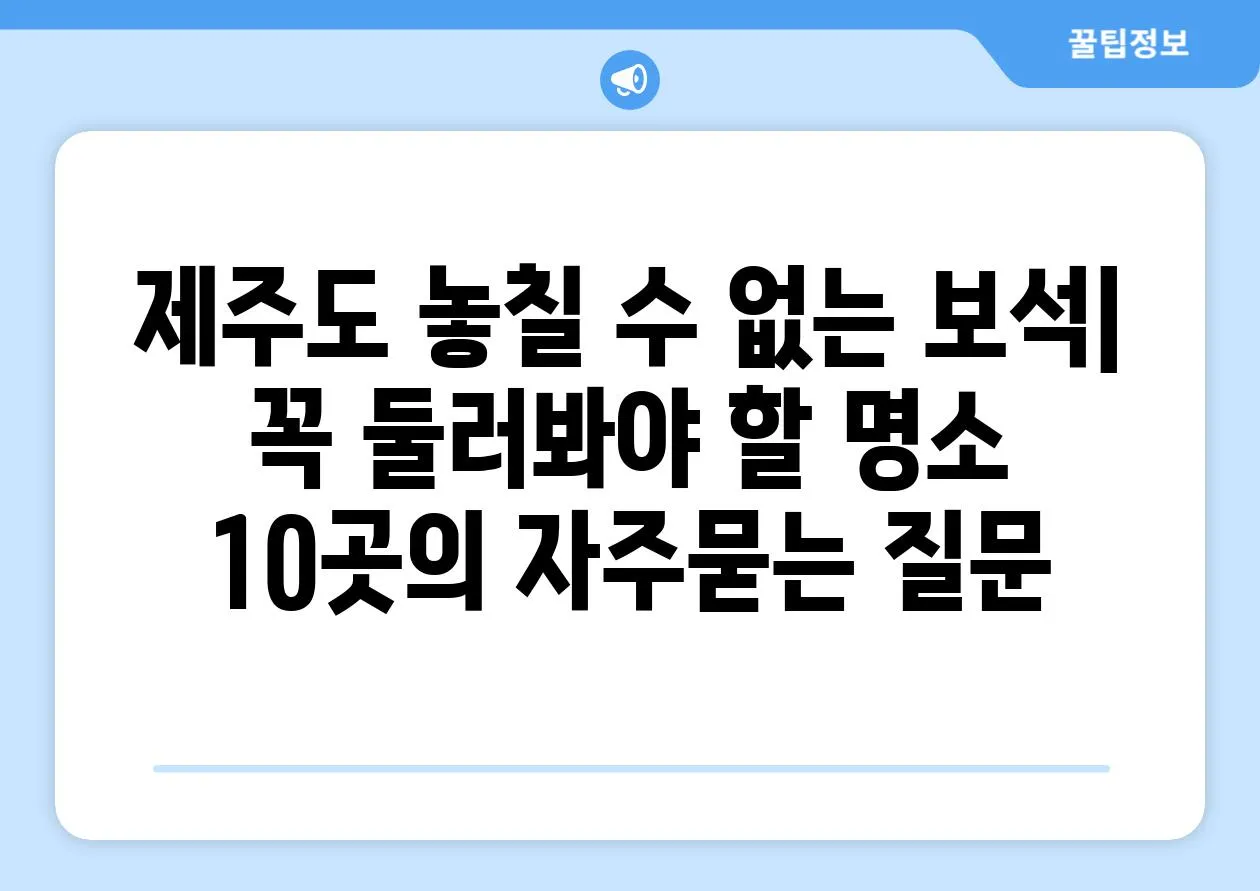 ['제주도 놓칠 수 없는 보석| 꼭 둘러봐야 할 명소 10곳']