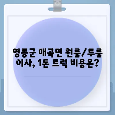 충청북도 영동군 매곡면 포장이사비용 | 견적 | 원룸 | 투룸 | 1톤트럭 | 비교 | 월세 | 아파트 | 2024 후기