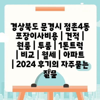 경상북도 문경시 점촌4동 포장이사비용 | 견적 | 원룸 | 투룸 | 1톤트럭 | 비교 | 월세 | 아파트 | 2024 후기