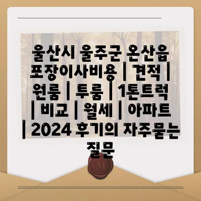 울산시 울주군 온산읍 포장이사비용 | 견적 | 원룸 | 투룸 | 1톤트럭 | 비교 | 월세 | 아파트 | 2024 후기