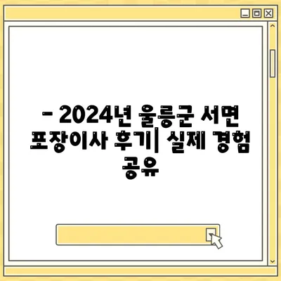 경상북도 울릉군 서면 포장이사비용 | 견적 | 원룸 | 투룸 | 1톤트럭 | 비교 | 월세 | 아파트 | 2024 후기