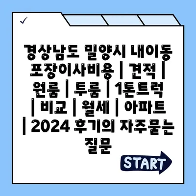 경상남도 밀양시 내이동 포장이사비용 | 견적 | 원룸 | 투룸 | 1톤트럭 | 비교 | 월세 | 아파트 | 2024 후기