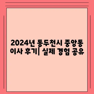 경기도 동두천시 중앙동 포장이사비용 | 견적 | 원룸 | 투룸 | 1톤트럭 | 비교 | 월세 | 아파트 | 2024 후기