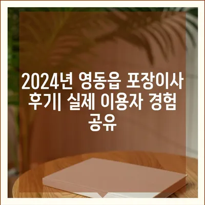 충청북도 영동군 영동읍 포장이사비용 | 견적 | 원룸 | 투룸 | 1톤트럭 | 비교 | 월세 | 아파트 | 2024 후기