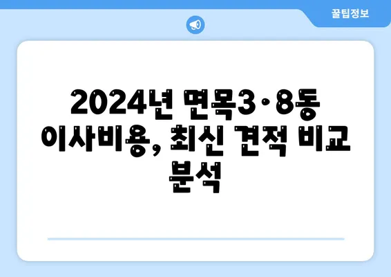 서울시 중랑구 면목3·8동 포장이사비용 | 견적 | 원룸 | 투룸 | 1톤트럭 | 비교 | 월세 | 아파트 | 2024 후기