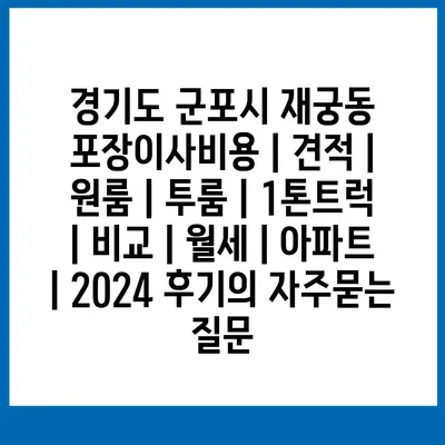 경기도 군포시 재궁동 포장이사비용 | 견적 | 원룸 | 투룸 | 1톤트럭 | 비교 | 월세 | 아파트 | 2024 후기