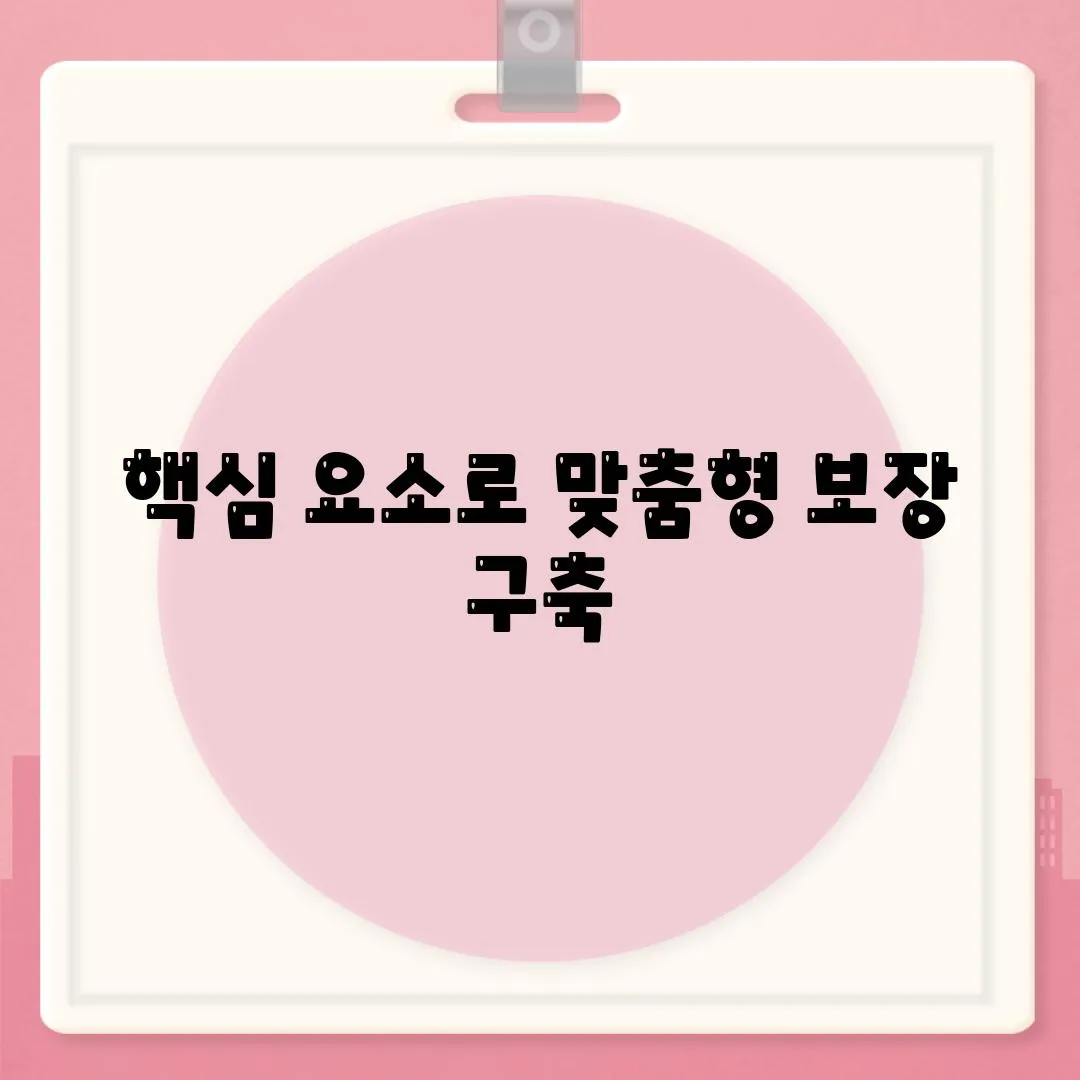 핵심 요소로 맞춤형 보장 구축