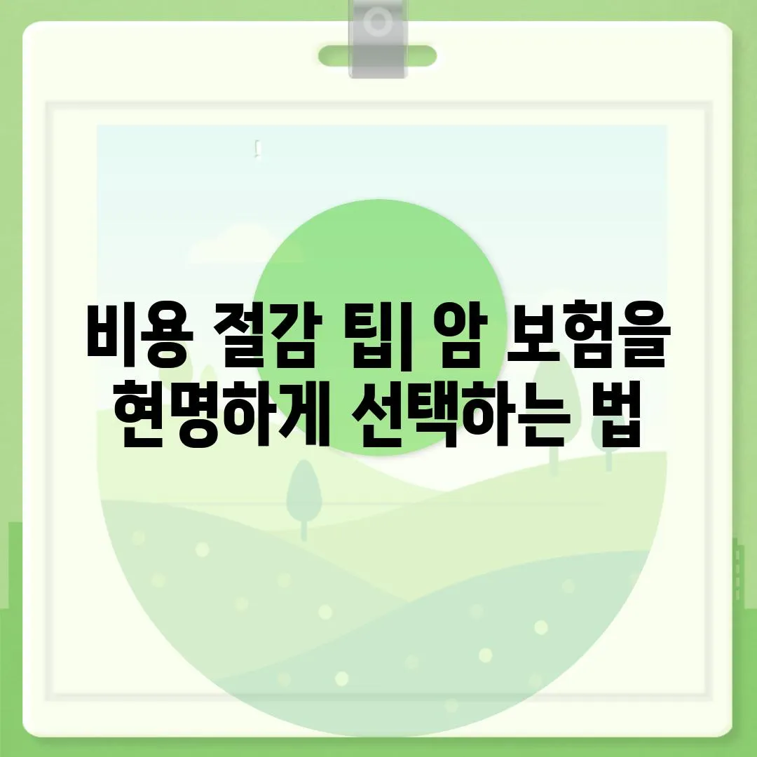 비용 절감 팁| 암 보험을 현명하게 선택하는 법