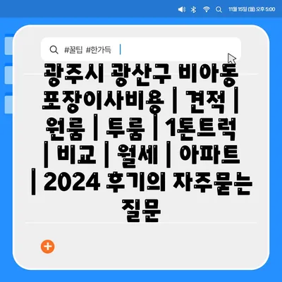 광주시 광산구 비아동 포장이사비용 | 견적 | 원룸 | 투룸 | 1톤트럭 | 비교 | 월세 | 아파트 | 2024 후기