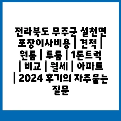 전라북도 무주군 설천면 포장이사비용 | 견적 | 원룸 | 투룸 | 1톤트럭 | 비교 | 월세 | 아파트 | 2024 후기