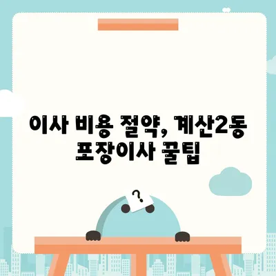 인천시 계양구 계산2동 포장이사비용 | 견적 | 원룸 | 투룸 | 1톤트럭 | 비교 | 월세 | 아파트 | 2024 후기