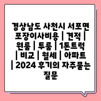 경상남도 사천시 서포면 포장이사비용 | 견적 | 원룸 | 투룸 | 1톤트럭 | 비교 | 월세 | 아파트 | 2024 후기