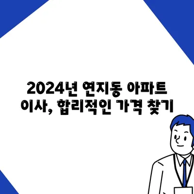 부산시 부산진구 연지동 포장이사비용 | 견적 | 원룸 | 투룸 | 1톤트럭 | 비교 | 월세 | 아파트 | 2024 후기