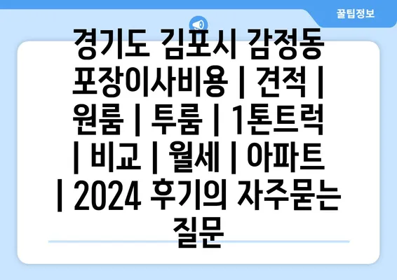 경기도 김포시 감정동 포장이사비용 | 견적 | 원룸 | 투룸 | 1톤트럭 | 비교 | 월세 | 아파트 | 2024 후기