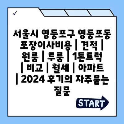 서울시 영등포구 영등포동 포장이사비용 | 견적 | 원룸 | 투룸 | 1톤트럭 | 비교 | 월세 | 아파트 | 2024 후기