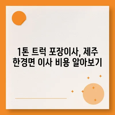 제주도 제주시 한경면 포장이사비용 | 견적 | 원룸 | 투룸 | 1톤트럭 | 비교 | 월세 | 아파트 | 2024 후기