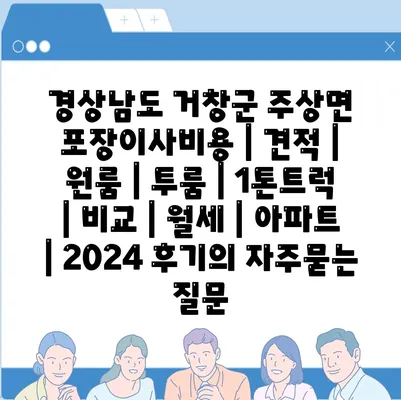 경상남도 거창군 주상면 포장이사비용 | 견적 | 원룸 | 투룸 | 1톤트럭 | 비교 | 월세 | 아파트 | 2024 후기