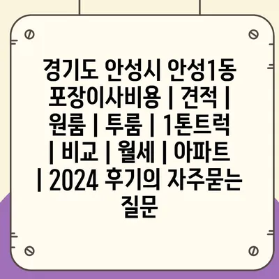 경기도 안성시 안성1동 포장이사비용 | 견적 | 원룸 | 투룸 | 1톤트럭 | 비교 | 월세 | 아파트 | 2024 후기