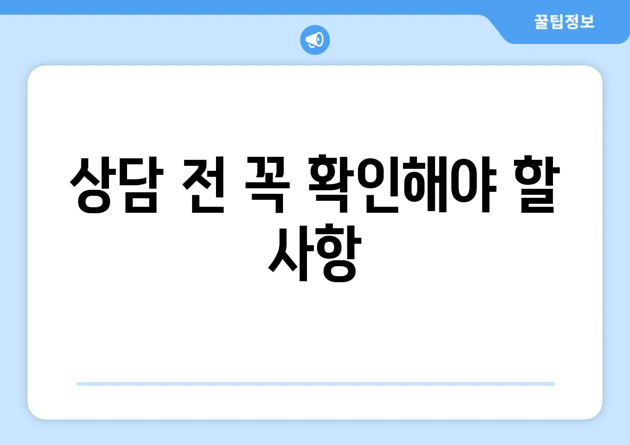 상담 전 꼭 확인해야 할 사항