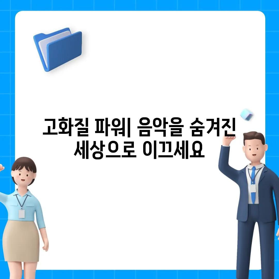 고화질 파워| 음악을 숨겨진 세상으로 이끄세요