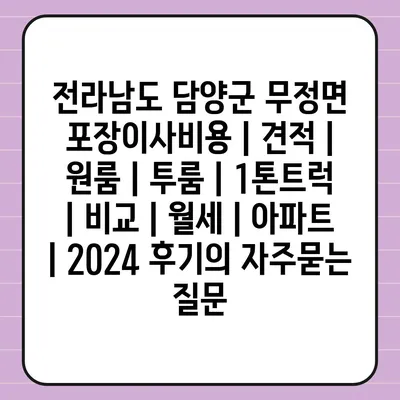 전라남도 담양군 무정면 포장이사비용 | 견적 | 원룸 | 투룸 | 1톤트럭 | 비교 | 월세 | 아파트 | 2024 후기