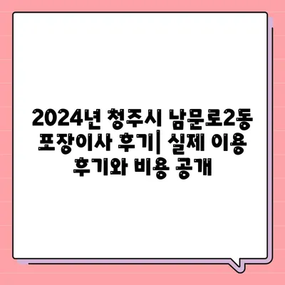 충청북도 청주시 상당구 남문로2동 포장이사비용 | 견적 | 원룸 | 투룸 | 1톤트럭 | 비교 | 월세 | 아파트 | 2024 후기