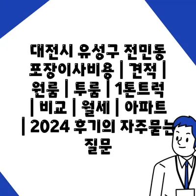 대전시 유성구 전민동 포장이사비용 | 견적 | 원룸 | 투룸 | 1톤트럭 | 비교 | 월세 | 아파트 | 2024 후기