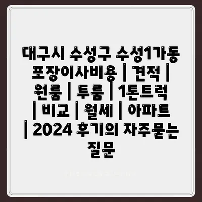 대구시 수성구 수성1가동 포장이사비용 | 견적 | 원룸 | 투룸 | 1톤트럭 | 비교 | 월세 | 아파트 | 2024 후기