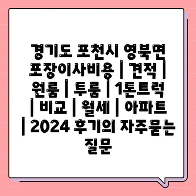 경기도 포천시 영북면 포장이사비용 | 견적 | 원룸 | 투룸 | 1톤트럭 | 비교 | 월세 | 아파트 | 2024 후기