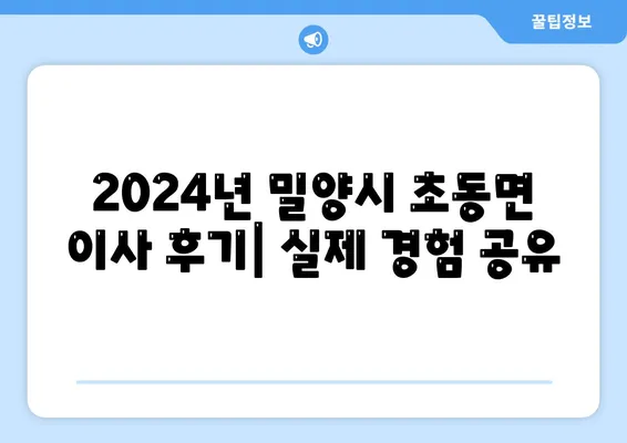 경상남도 밀양시 초동면 포장이사비용 | 견적 | 원룸 | 투룸 | 1톤트럭 | 비교 | 월세 | 아파트 | 2024 후기