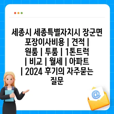 세종시 세종특별자치시 장군면 포장이사비용 | 견적 | 원룸 | 투룸 | 1톤트럭 | 비교 | 월세 | 아파트 | 2024 후기