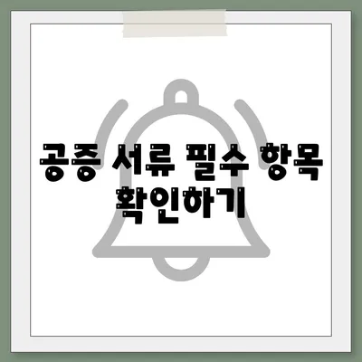 공증 서류 필수 항목 확인하기