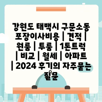 강원도 태백시 구문소동 포장이사비용 | 견적 | 원룸 | 투룸 | 1톤트럭 | 비교 | 월세 | 아파트 | 2024 후기