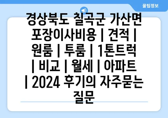 경상북도 칠곡군 가산면 포장이사비용 | 견적 | 원룸 | 투룸 | 1톤트럭 | 비교 | 월세 | 아파트 | 2024 후기