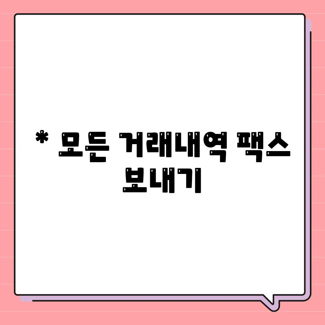 * 모든 거래내역 팩스 보내기