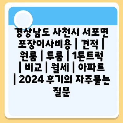 경상남도 사천시 서포면 포장이사비용 | 견적 | 원룸 | 투룸 | 1톤트럭 | 비교 | 월세 | 아파트 | 2024 후기