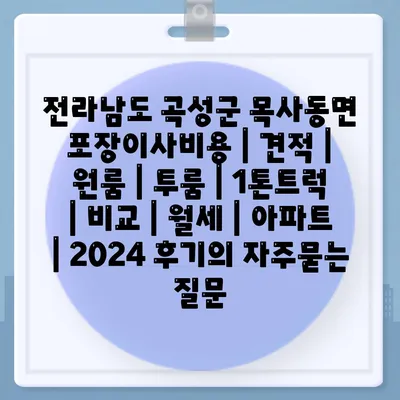 전라남도 곡성군 목사동면 포장이사비용 | 견적 | 원룸 | 투룸 | 1톤트럭 | 비교 | 월세 | 아파트 | 2024 후기