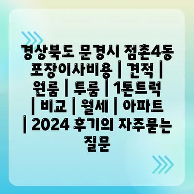 경상북도 문경시 점촌4동 포장이사비용 | 견적 | 원룸 | 투룸 | 1톤트럭 | 비교 | 월세 | 아파트 | 2024 후기