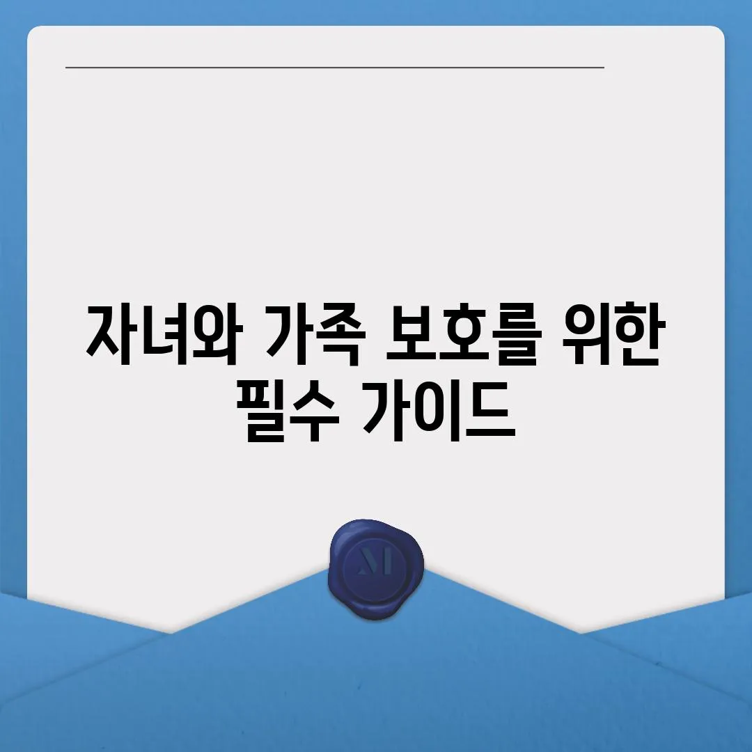 자녀와 가족 보호를 위한 필수 가이드