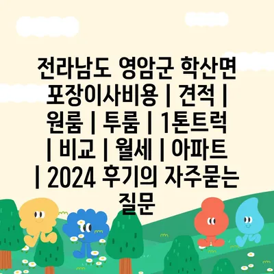 전라남도 영암군 학산면 포장이사비용 | 견적 | 원룸 | 투룸 | 1톤트럭 | 비교 | 월세 | 아파트 | 2024 후기