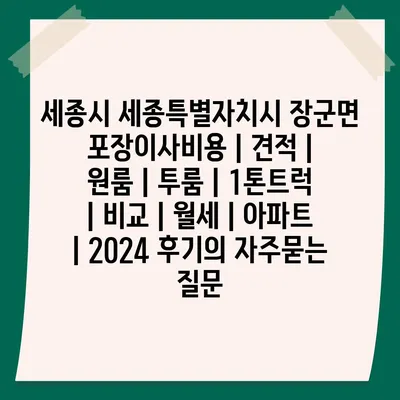 세종시 세종특별자치시 장군면 포장이사비용 | 견적 | 원룸 | 투룸 | 1톤트럭 | 비교 | 월세 | 아파트 | 2024 후기