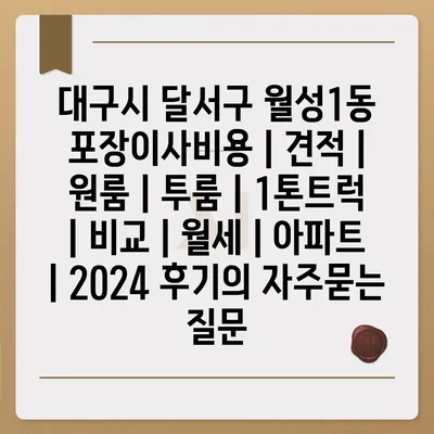 대구시 달서구 월성1동 포장이사비용 | 견적 | 원룸 | 투룸 | 1톤트럭 | 비교 | 월세 | 아파트 | 2024 후기