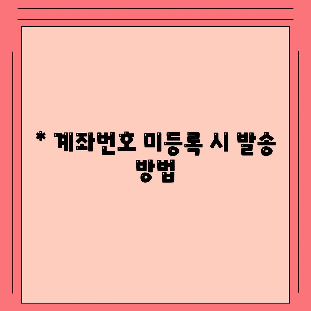 * 계좌번호 미등록 시 발송 방법