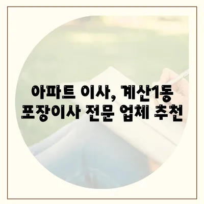 인천시 계양구 계산1동 포장이사비용 | 견적 | 원룸 | 투룸 | 1톤트럭 | 비교 | 월세 | 아파트 | 2024 후기